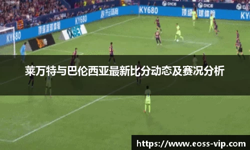 莱万特与巴伦西亚最新比分动态及赛况分析